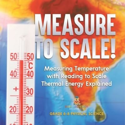 Cover for Baby Professor · Measure to Scale! Measuring Temperature with Reading to Scale Thermal Energy Explained Grade 6-8 Physical Science (Book) (2024)