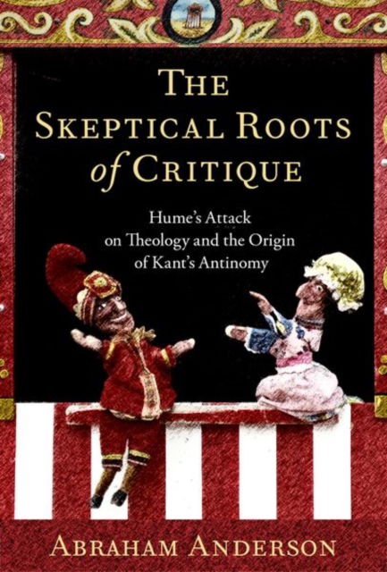 Anderson, Abraham (Professor of Philosophy, Professor of Philosophy, Sarah Lawrence College) · The Skeptical Roots of Critique: Hume's Attack on Theology and the Origin of Kant's Antinomy (Hardcover Book) (2024)