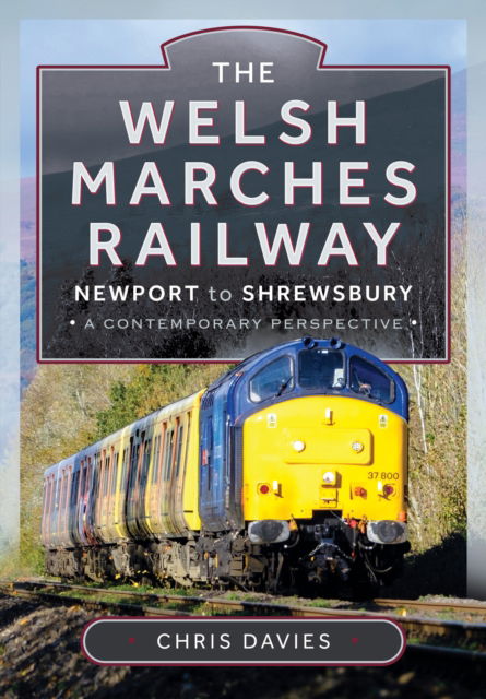 Cover for Chris Davies · The Welsh Marches Railway: Newport to Shrewsbury, A Contemporary Perspective (Hardcover Book) (2025)