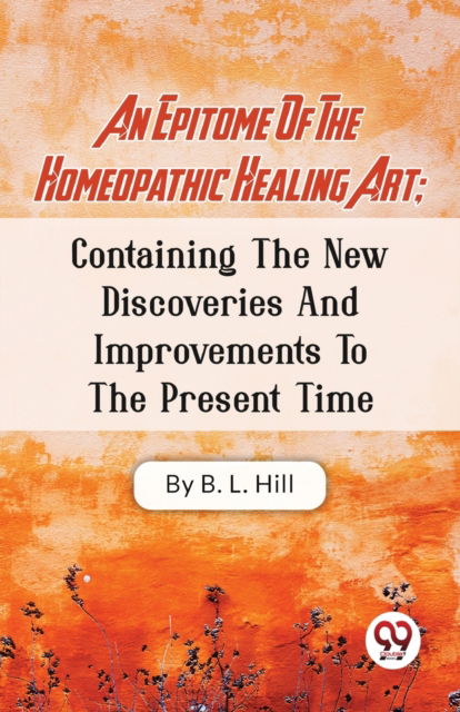Cover for B.L. Hill · An Epitome of the Homeopathic Healing Art : Containing the New Discoveries and Improvements to the Present Time (Taschenbuch) (2023)