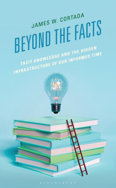 Cover for James W. Cortada · Beyond the Facts: Tacit Knowledge and the Hidden Infrastructure of Our Informed Times (Hardcover Book) (2025)