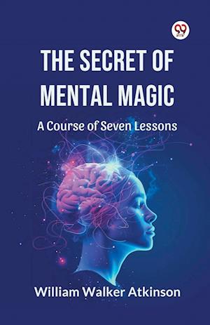 Cover for William Walker Atkinson · The Secret of Mental Magic a Course of Seven Lessons (Paperback Bog) (2025)