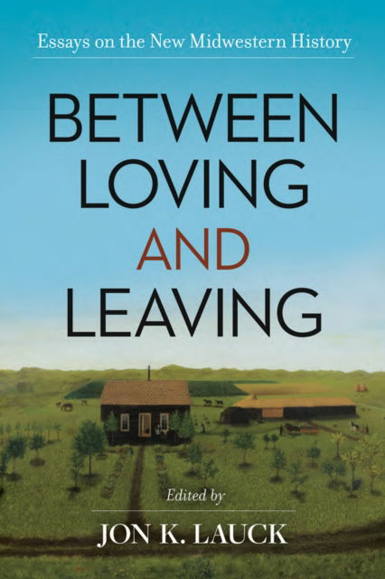 Cover for Between Loving and Leaving: Essays on the New Midwestern History (Hardcover Book) (2025)