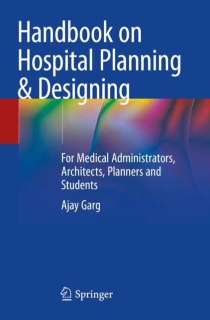 Handbook on Hospital Planning & Designing: For Medical Administrators, Architects, Planners and Students - Ajay Garg - Books - Springer Verlag, Singapore - 9789819990030 - March 19, 2025