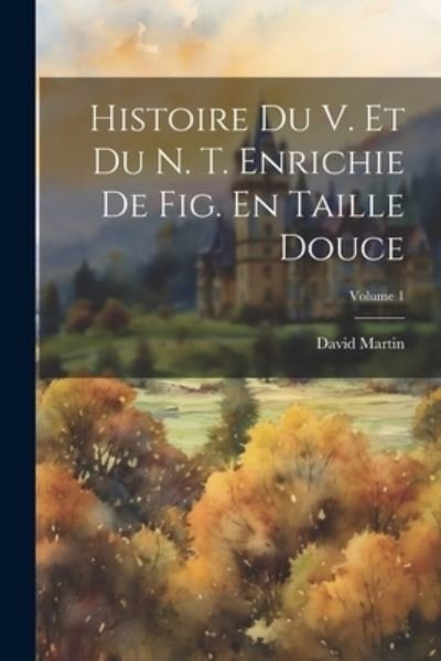 Cover for David Martin · Histoire du V. et du N. T. Enrichie de Fig. en Taille Douce; Volume 1 (Bok) (2023)