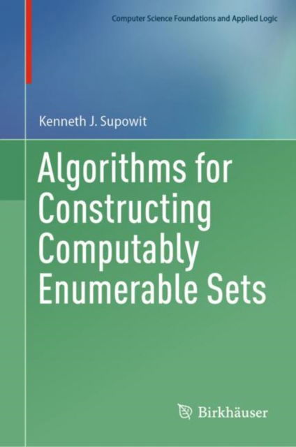 Cover for Kenneth J. Supowit · Algorithms for Constructing Computably Enumerable Sets - Computer Science Foundations and Applied Logic (Hardcover Book) [2023 edition] (2023)