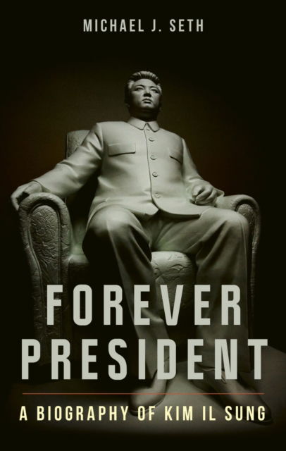 Cover for Michael J Seth · Forever President: A Biography of Kim Il Sung (Hardcover Book) (2025)