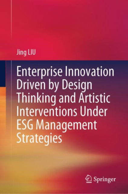 Cover for Jing LIU · Enterprise Innovation Driven by Design Thinking and Artistic Interventions Under ESG Management Strategies (Hardcover Book) [2024 edition] (2024)