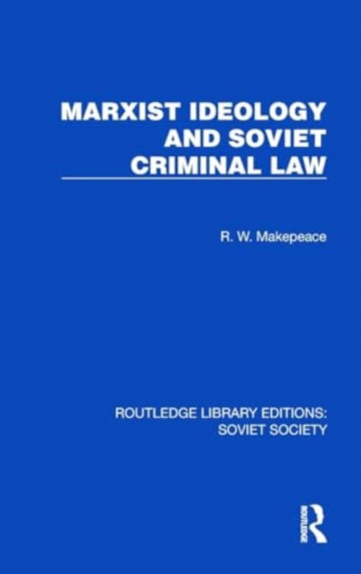 R.W. Makepeace · Marxist Ideology and Soviet Criminal Law - Routledge Library Editions: Soviet Society (Hardcover Book) (2024)