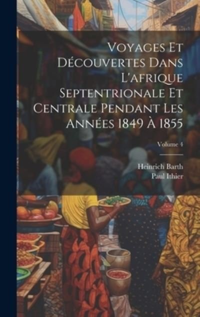 Cover for Heinrich Barth · Voyages et découvertes Dans l'afrique Septentrionale et Centrale Pendant les Années 1849 À 1855; Volume 4 (Buch) (2023)