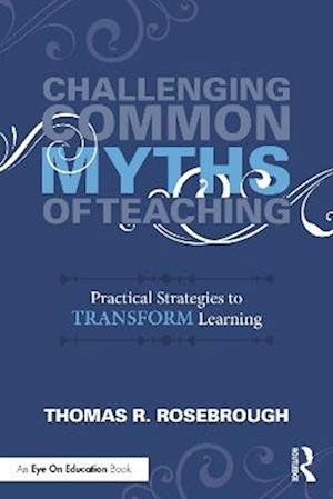 Cover for Thomas R. Rosebrough · Challenging Common Myths of Teaching: Practical Strategies to Transform Learners (Paperback Bog) (2025)