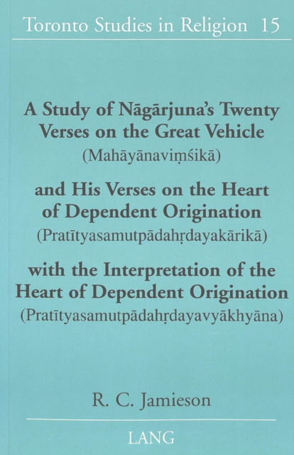 A Study of Nagarjuna's Twenty Verses on the Great Vehicle (Mahayanavimsika) and His Verses on the Heart of Dependent Origination (Pratityasamutpadahrdayakarika) with the Interpretation of the Heart of Dependent Origination (Pratityasamutpadahrdayavyakhyan - R. C. Jamieson - Books - Peter Lang Publishing Inc - 9780820467061 - November 29, 2002