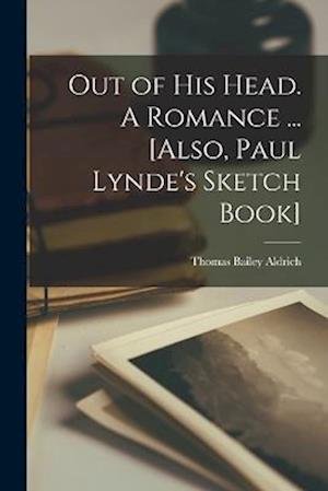 Cover for Thomas Bailey Aldrich · Out of His Head. a Romance ... [Also, Paul Lynde's Sketch Book] (Buch) (2022)