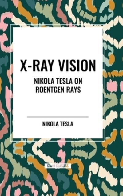 Cover for Nikola Tesla · X-Ray Vision: Nikola Tesla on Roentgen Rays (Gebundenes Buch) (2024)