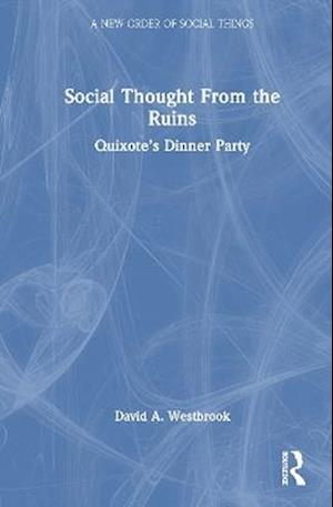 Cover for David A. Westbrook · Social Thought From the Ruins: Quixote’s Dinner Party - A New Order of Social Things (Inbunden Bok) (2025)