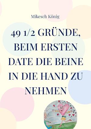 Cover for Mikesch König · 49 1/2 Gründe, beim ersten Date die Beine in die Hand zu nehmen (Book) (2023)