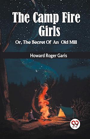 Cover for Howard Roger Garis · THE CAMP FIRE GIRLS Or, THE SECRET OF AN OLD MILL (Taschenbuch) (2024)