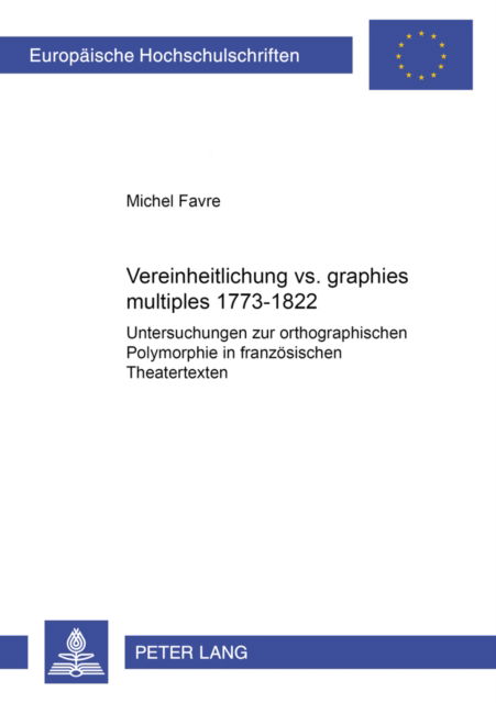Cover for Favre Michel Favre · Vereinheitlichung vs. «graphies multiples» 1773-1822: Untersuchungen zur orthographischen Polymorphie in franzoesischen Theatertexten (Paperback Book) (2005)