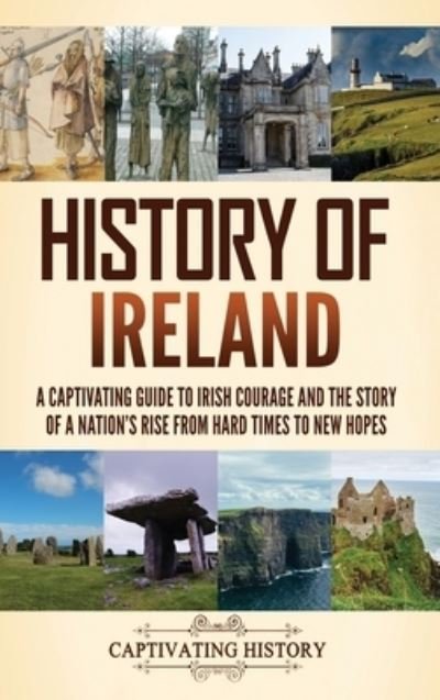 Cover for Captivating History · History of Ireland: A Captivating Guide to Irish Courage and the Story of a Nation's Rise from Hard Times to New Hopes (Hardcover Book) (2024)