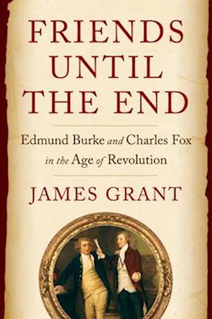 Cover for James Grant · Friends Until the End: Edmund Burke and Charles Fox in the Age of Revolution (Hardcover Book) (2025)