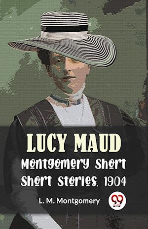 Cover for L. M. Montgomery · Lucy Maud Montgomery Short Stories, 1904 (Paperback Book) (2023)