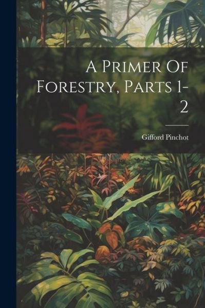 Cover for Gifford Pinchot · Primer of Forestry, Parts 1-2 (Bog) (2023)