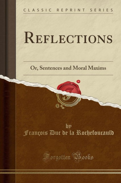 Cover for Francois Duc de la Rochefoucauld · Reflections : Or, Sentences and Moral Maxims (Classic Reprint) (Paperback Book) (2018)