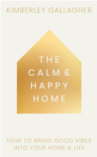 Cover for Kimberley Gallagher · The Calm and Happy Home: How to Bring Good Vibes into Your Home and Life (Hardcover Book) [0 New edition] (2025)