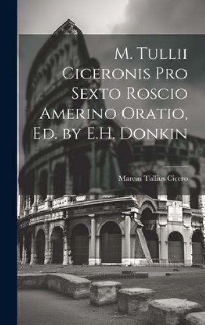 Cover for Marcus Tullius Cicero · M. Tullii Ciceronis Pro Sexto Roscio Amerino Oratio, Ed. by E. H. Donkin (Bog) (2023)