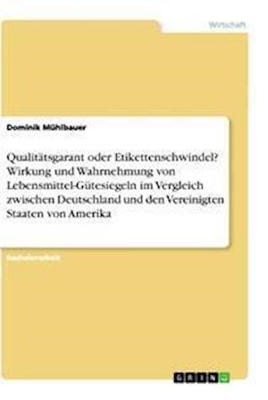 Cover for Dominik Muhlbauer · Qualitatsgarant oder Etikettenschwindel? Wirkung und Wahrnehmung von Lebensmittel-Gutesiegeln im Vergleich zwischen Deutschland und den Vereinigten Staaten von Amerika (Paperback Book) (2021)