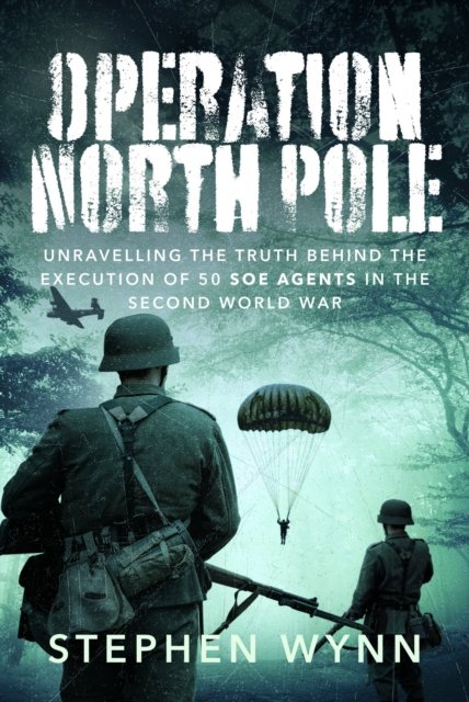 Cover for Stephen Wynn · Operation North Pole: Unravelling the Truth Behind the Execution of 50 SOE Agents in the Second World War (Hardcover Book) (2024)