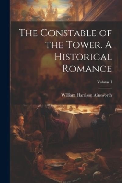 Cover for William Harrison Ainsworth · Constable of the Tower. a Historical Romance; Volume I (Book) (2023)