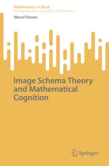 Image Schema Theory and Mathematical Cognition - SpringerBriefs in Cognitive Mathematics - Marcel Danesi - Books - Springer International Publishing AG - 9783031854132 - April 11, 2025