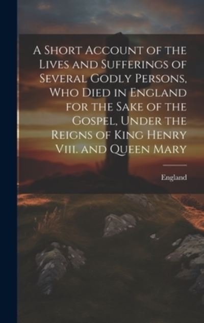 Cover for England · Short Account of the Lives and Sufferings of Several Godly Persons, Who Died in England for the Sake of the Gospel, under the Reigns of King Henry Viii. and Queen Mary (Book) (2023)