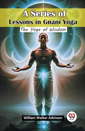 Cover for William Walker Atkinson · A Series of Lessons in Gnani YogaThe Yoga of Wisdom (Edition2024) (Paperback Book) (2024)