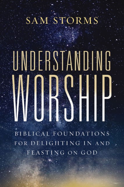 Cover for Sam Storms · Understanding Worship: Biblical Foundations for Delighting in and Feasting on God (Paperback Book) (2025)