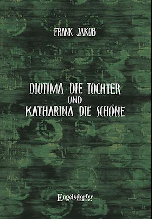 Cover for Frank Jakob · Diotima die Tochter und Katharina die Schöne (Bok) (2025)