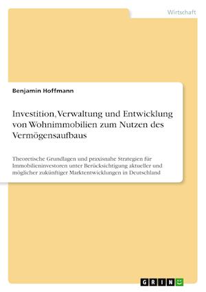 Cover for Benjamin Hoffmann · Investition, Verwaltung und Entwicklung von Wohnimmobilien zum Nutzen des Vermoegensaufbaus (Paperback Book) (2022)