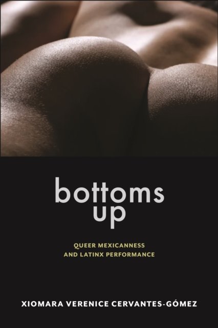 Cover for Xiomara Verenice Cervantes-Gomez · Bottoms Up: Queer Mexicanness and Latinx Performance - Sexual Cultures (Pocketbok) (2024)