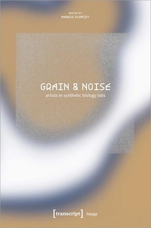 Cover for Schmidt · Grain &amp; Noise - Artists In Synthetic Biology Labs: Constructive Disturbances Of (Book) (2025)