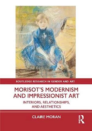 Cover for Claire Moran · Morisot’s Modernism and Impressionist Art: Interiors, Relationships, and Aesthetics - Routledge Research in Gender and Art (Hardcover Book) (2025)