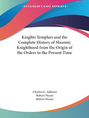 The Knights Templars & the Complete History of Masonic Knighthood from the Origin of the Orders to the Present Time (1874) - C.G. Addison - Books - Kessinger Publishing Co - 9780766100190 - September 1, 1997