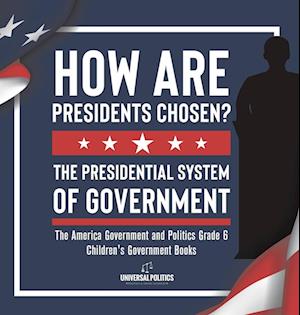 Cover for Universal Politics · How Are Presidents Chosen? the Presidential System of Government the America Government and Politics Grade 6 Children's Government Books (Book) (2022)