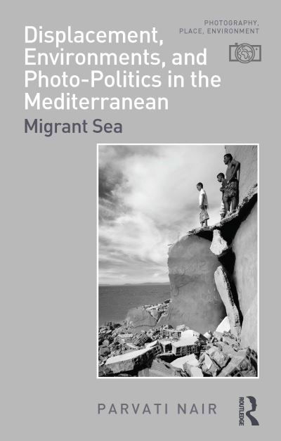 Nair, Parvati (Queen Mary University of London, UK) · Displacement, Environments, and Photo-Politics in the Mediterranean: Migrant Sea - Photography, Place, Environment (Hardcover Book) (2024)