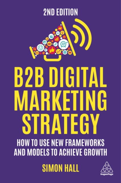 Cover for Simon Hall · B2B Digital Marketing Strategy : How to Use New Frameworks and Models to Achieve Growth (Hardcover Book) [2 Revised edition] (2023)