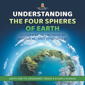 Cover for Baby Professor · Understanding the Four Spheres of Earth Geosphere, Hydrosphere, Biosphere, and Atmosphere Earth and Its Organisms Grade 6-8 Earth Science (Book) (2024)