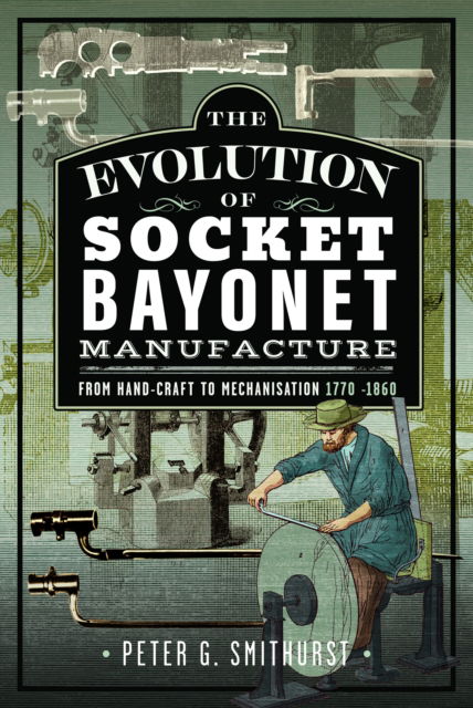 The Evolution of Socket Bayonet Manufacture: From Hand-Craft to Mechanisation 1770 -1860 - Peter G. Smithurst - Bücher - Pen & Sword Books Ltd - 9781036137199 - 30. Oktober 2025