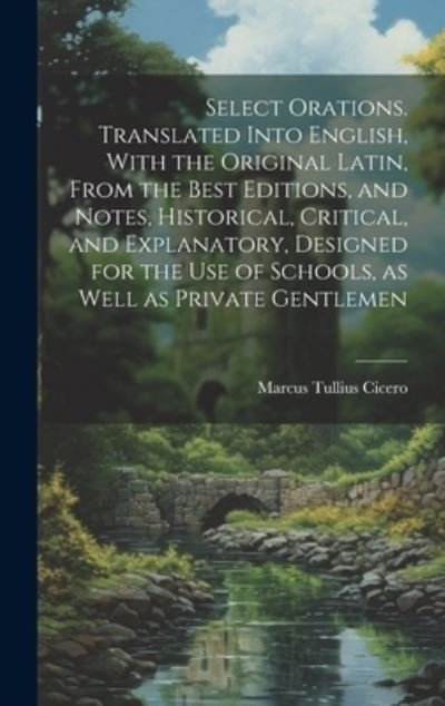 Cover for Marcus Tullius Cicero · Select Orations. Translated into English, with the Original Latin, from the Best Editions, and Notes, Historical, Critical, and Explanatory, Designed for the Use of Schools, As Well As Private Gentlemen (Bog) (2023)