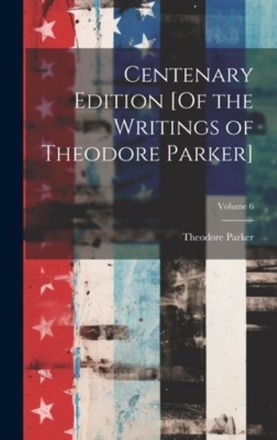 Cover for Theodore Parker · Centenary Edition [of the Writings of Theodore Parker]; Volume 6 (Bok) (2023)
