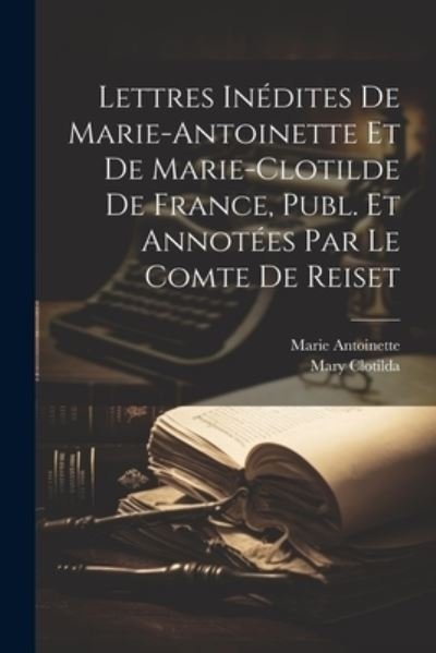 Cover for Marie Antoinette · Lettres inédites de Marie-Antoinette et de Marie-Clotilde de France, Publ. et Annotées Par le Comte de Reiset (Book) (2023)